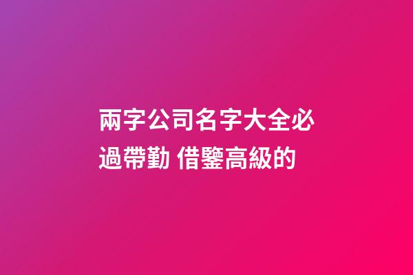 兩字公司名字大全必過帶勤 借鑒高級的-第1張-公司起名-玄機派